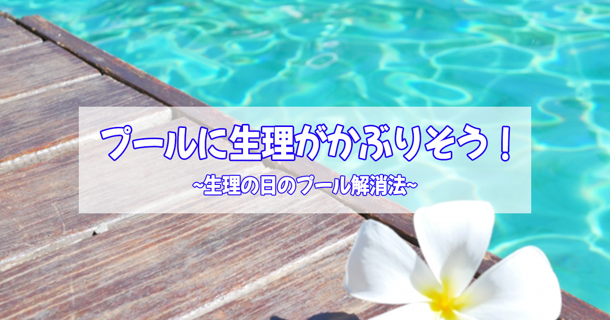 プールの日に生理がかぶりそう